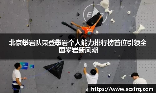北京攀岩队荣登攀岩个人能力排行榜首位引领全国攀岩新风潮