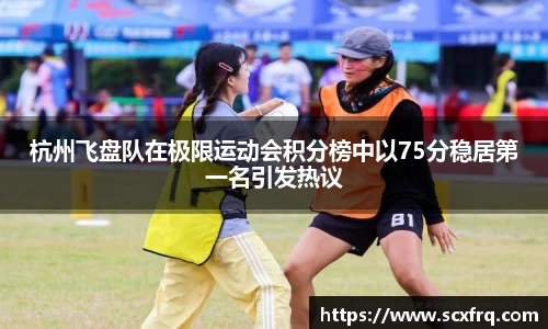 杭州飞盘队在极限运动会积分榜中以75分稳居第一名引发热议