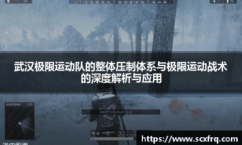 武汉极限运动队的整体压制体系与极限运动战术的深度解析与应用