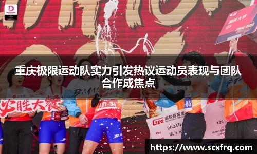 重庆极限运动队实力引发热议运动员表现与团队合作成焦点