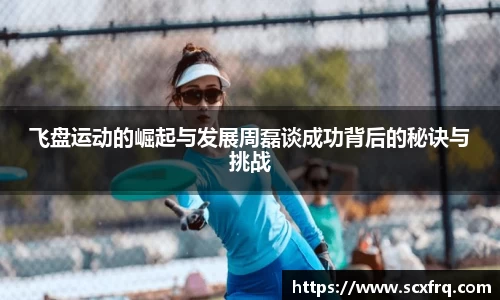飞盘运动的崛起与发展周磊谈成功背后的秘诀与挑战