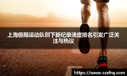 上海极限运动队创下新纪录速度排名引发广泛关注与热议