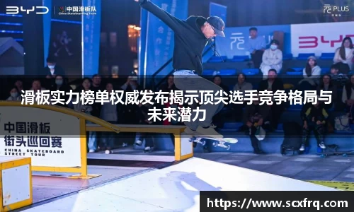 滑板实力榜单权威发布揭示顶尖选手竞争格局与未来潜力