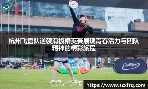 杭州飞盘队逆袭滑板精英赛展现青春活力与团队精神的精彩旅程