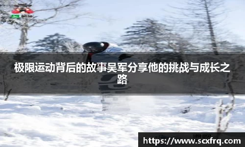 极限运动背后的故事吴军分享他的挑战与成长之路