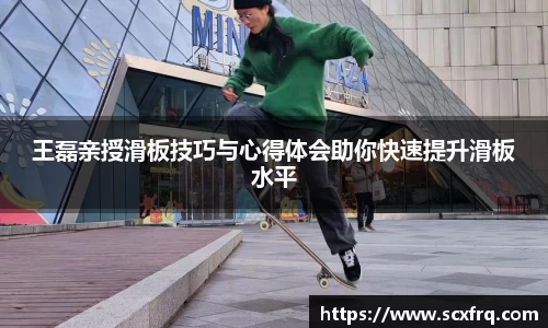 王磊亲授滑板技巧与心得体会助你快速提升滑板水平