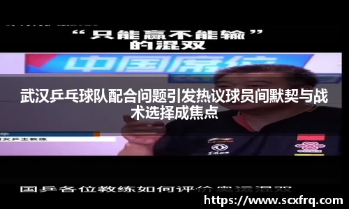 武汉乒乓球队配合问题引发热议球员间默契与战术选择成焦点