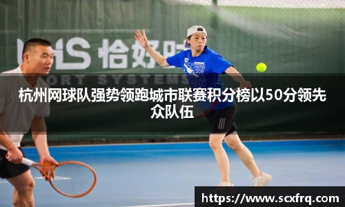 杭州网球队强势领跑城市联赛积分榜以50分领先众队伍