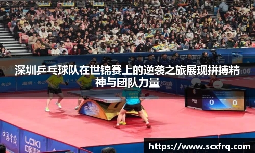 深圳乒乓球队在世锦赛上的逆袭之旅展现拼搏精神与团队力量