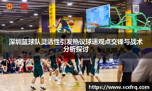 深圳篮球队灵活性引发热议球迷观点交锋与战术分析探讨