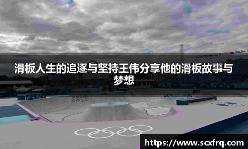 滑板人生的追逐与坚持王伟分享他的滑板故事与梦想