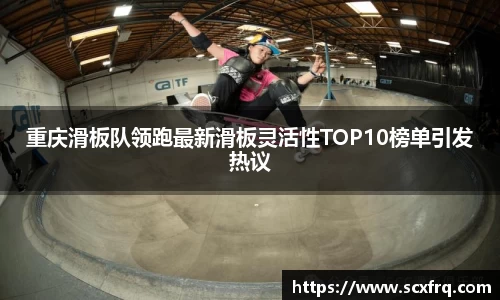 重庆滑板队领跑最新滑板灵活性TOP10榜单引发热议