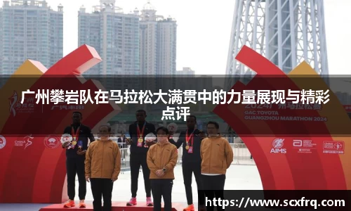 广州攀岩队在马拉松大满贯中的力量展现与精彩点评