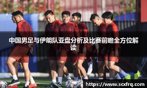 中国男足与伊朗队亚盘分析及比赛前瞻全方位解读