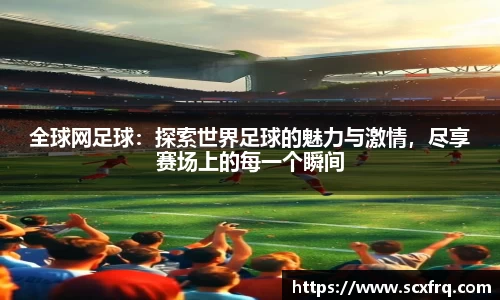 全球网足球：探索世界足球的魅力与激情，尽享赛场上的每一个瞬间